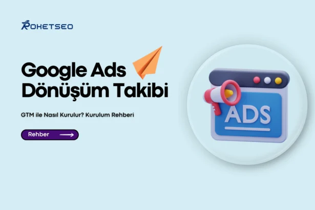 Google Ads Dönüşüm Takibi GTM ile Nasıl Kurulur? Kurulum Rehberi